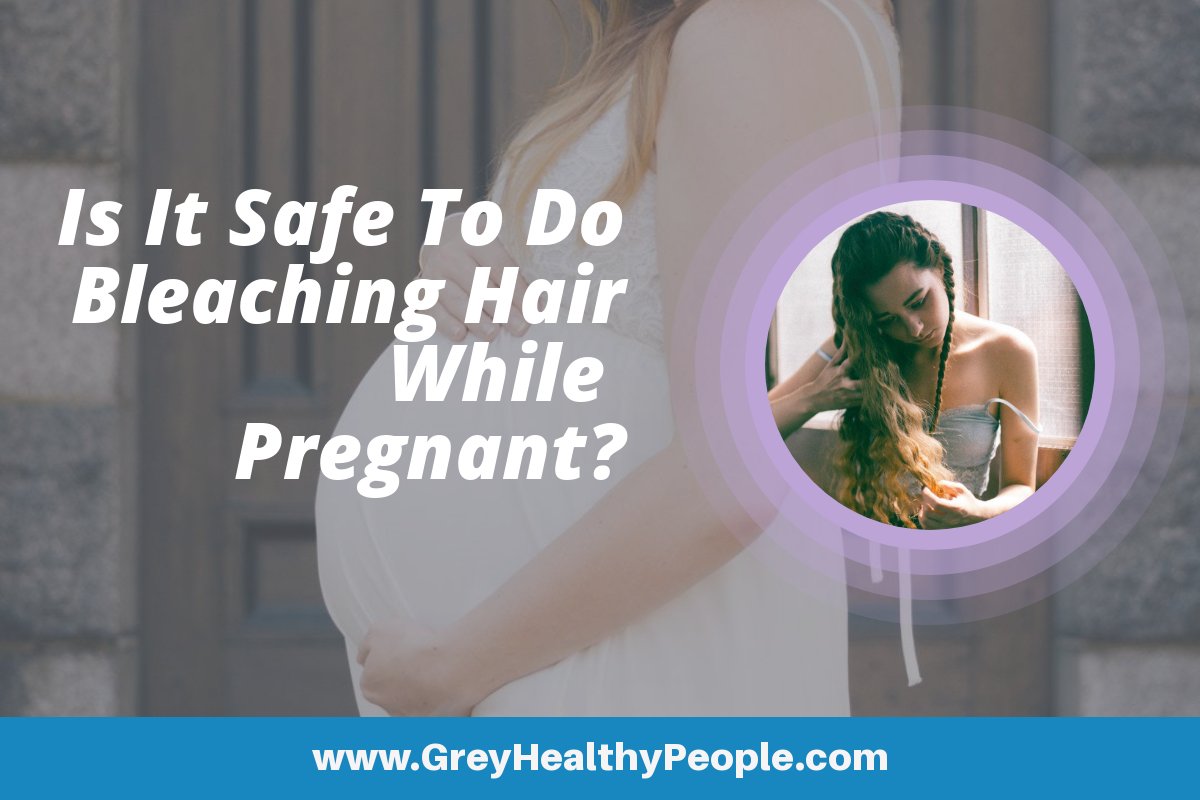 Is It Safe To Do Bleaching Hair While Pregnant GreyHealthyPeople